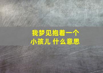 我梦见抱着一个小孩儿 什么意思